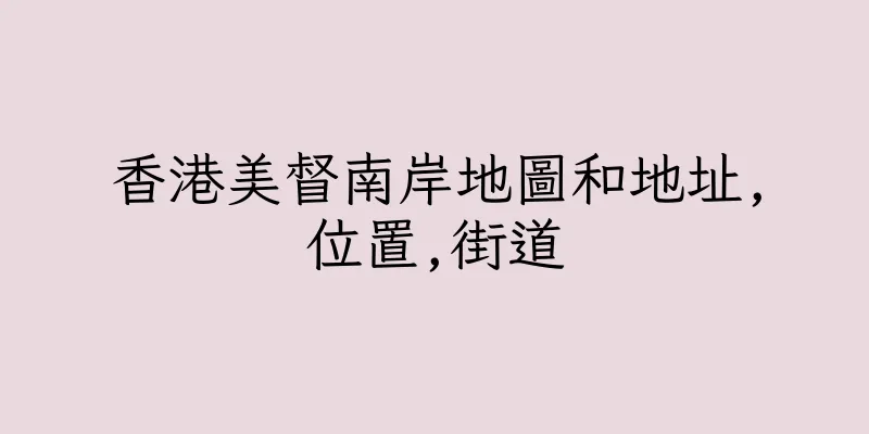 香港美督南岸地圖和地址,位置,街道