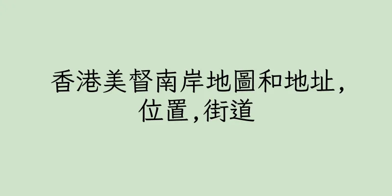香港美督南岸地圖和地址,位置,街道