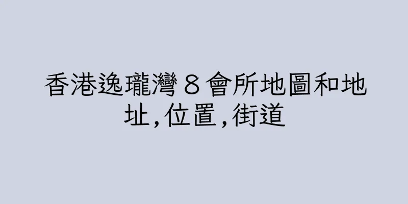 香港逸瓏灣８會所地圖和地址,位置,街道
