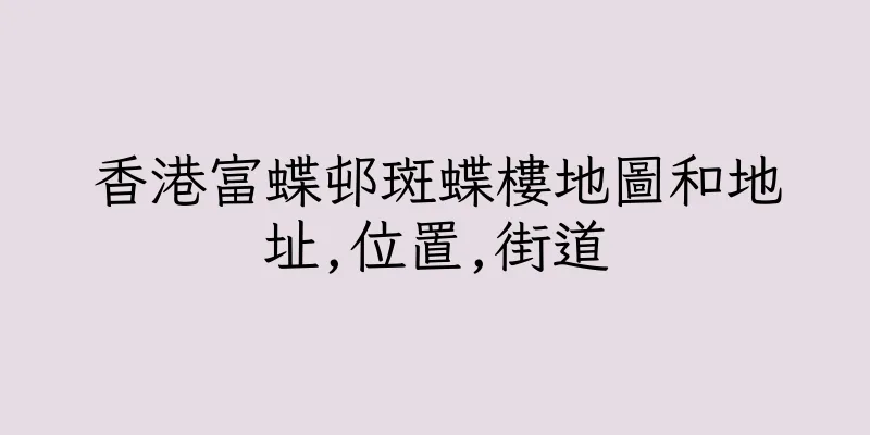 香港富蝶邨斑蝶樓地圖和地址,位置,街道