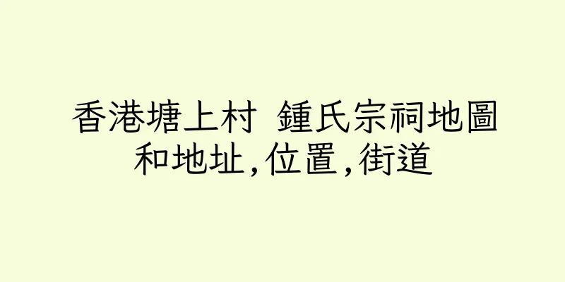 香港塘上村 鍾氏宗祠地圖和地址,位置,街道