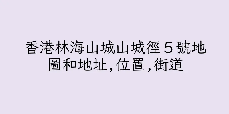 香港林海山城山城徑５號地圖和地址,位置,街道