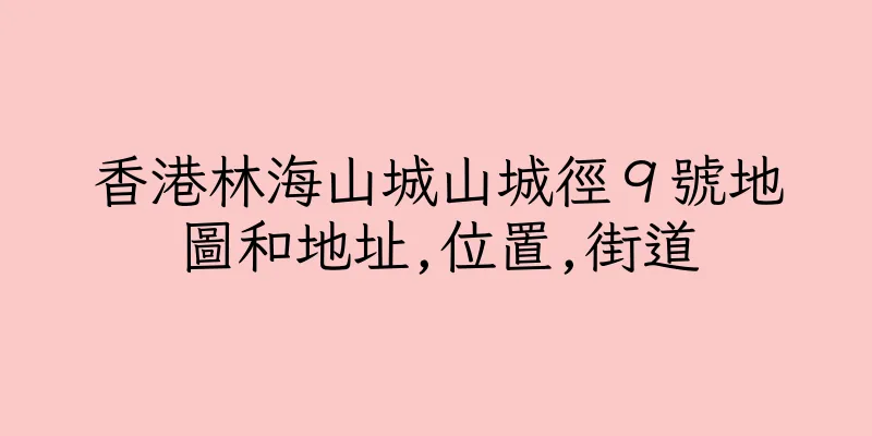 香港林海山城山城徑９號地圖和地址,位置,街道