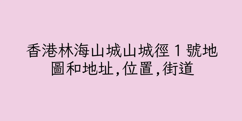 香港林海山城山城徑１號地圖和地址,位置,街道