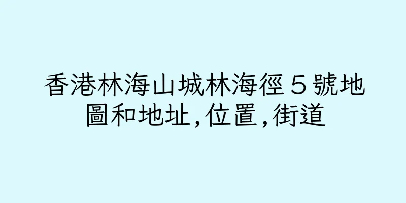 香港林海山城林海徑５號地圖和地址,位置,街道