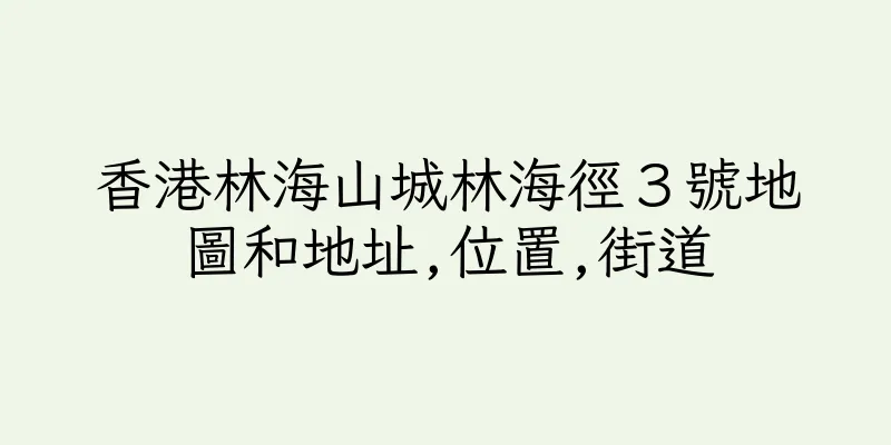 香港林海山城林海徑３號地圖和地址,位置,街道
