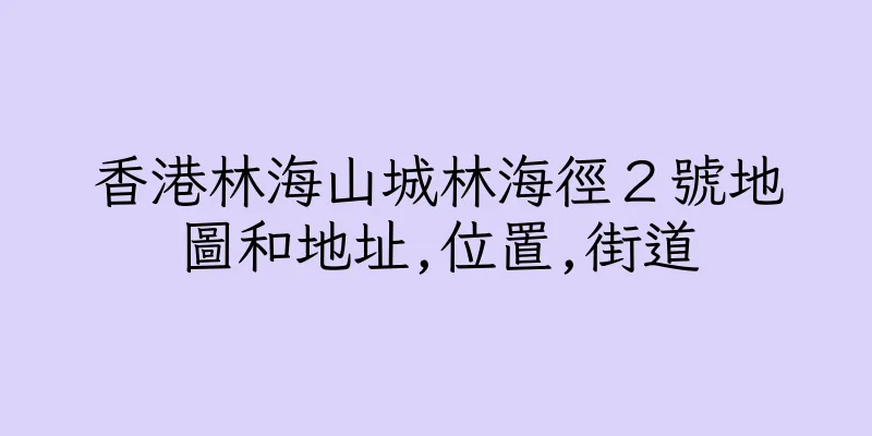 香港林海山城林海徑２號地圖和地址,位置,街道