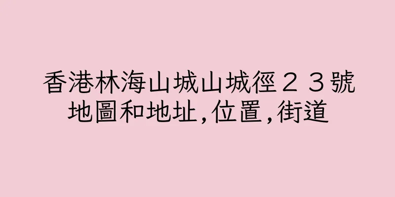 香港林海山城山城徑２３號地圖和地址,位置,街道