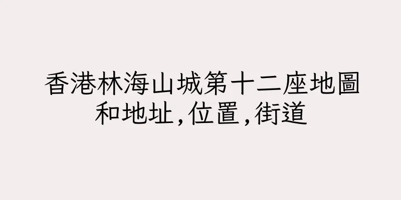 香港林海山城第十二座地圖和地址,位置,街道