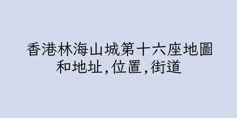 香港林海山城第十六座地圖和地址,位置,街道