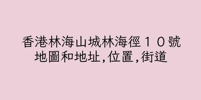 香港林海山城林海徑１０號地圖和地址,位置,街道