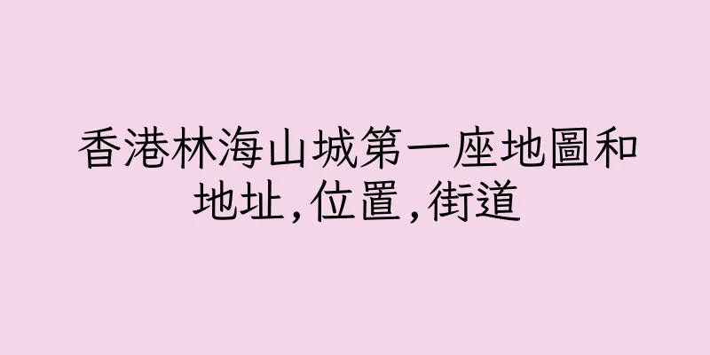 香港林海山城第一座地圖和地址,位置,街道