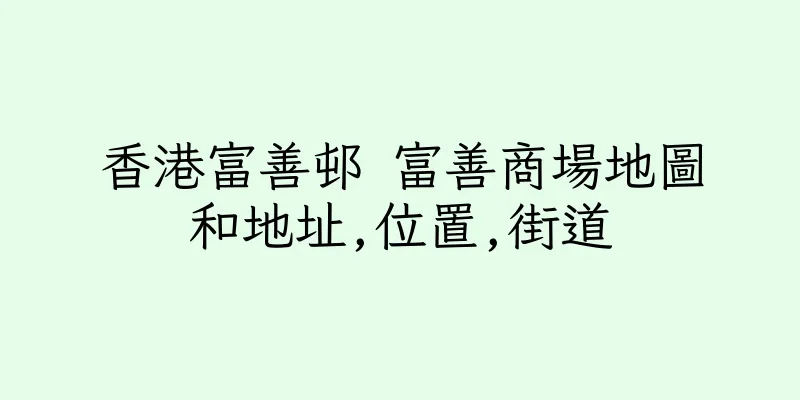 香港富善邨 富善商場地圖和地址,位置,街道