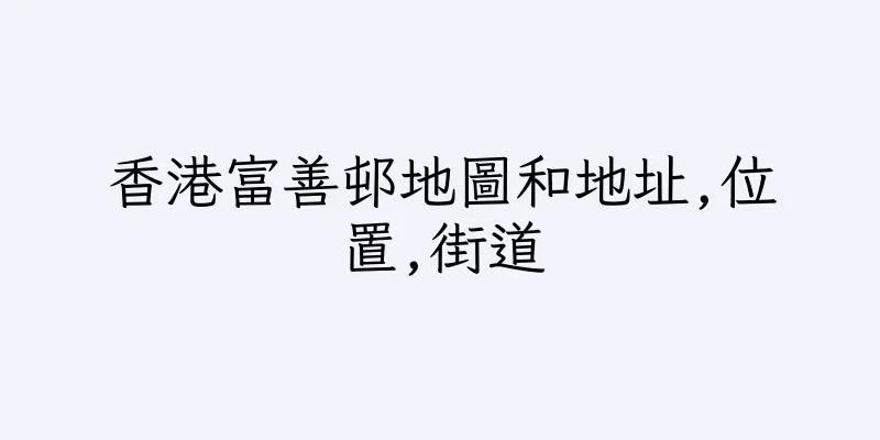 香港富善邨地圖和地址,位置,街道