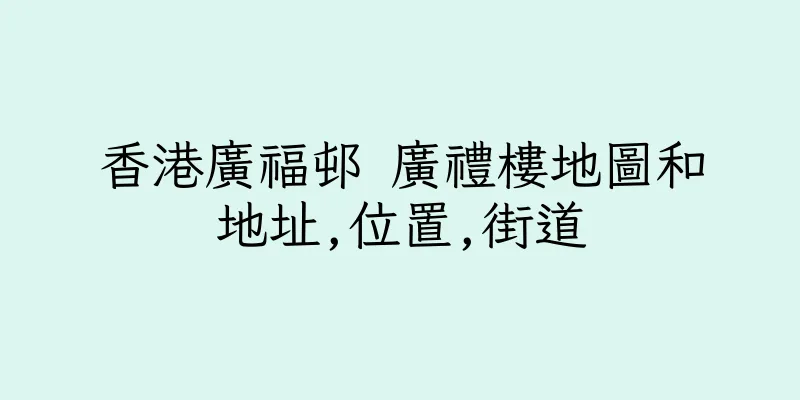 香港廣福邨 廣禮樓地圖和地址,位置,街道