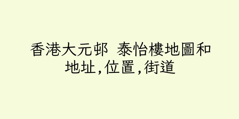 香港大元邨 泰怡樓地圖和地址,位置,街道