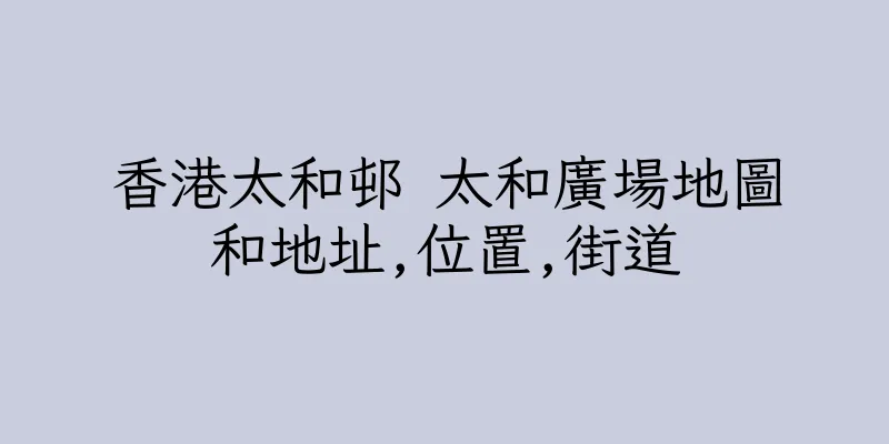香港太和邨 太和廣場地圖和地址,位置,街道