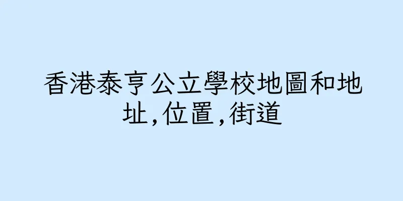 香港泰亨公立學校地圖和地址,位置,街道