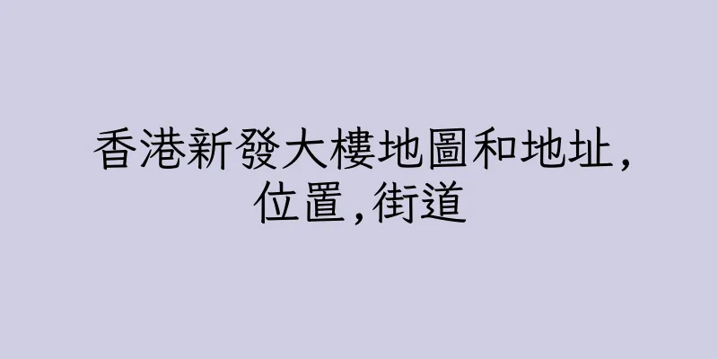 香港新發大樓地圖和地址,位置,街道