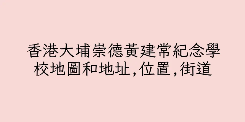 香港大埔崇德黃建常紀念學校地圖和地址,位置,街道