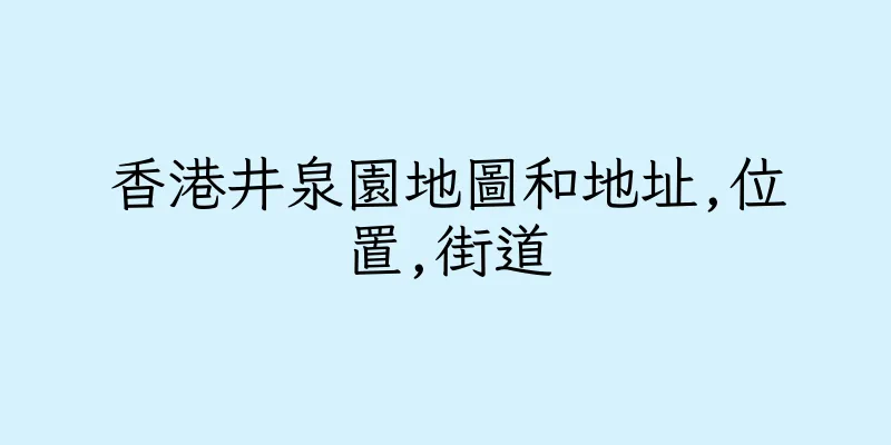 香港井泉園地圖和地址,位置,街道