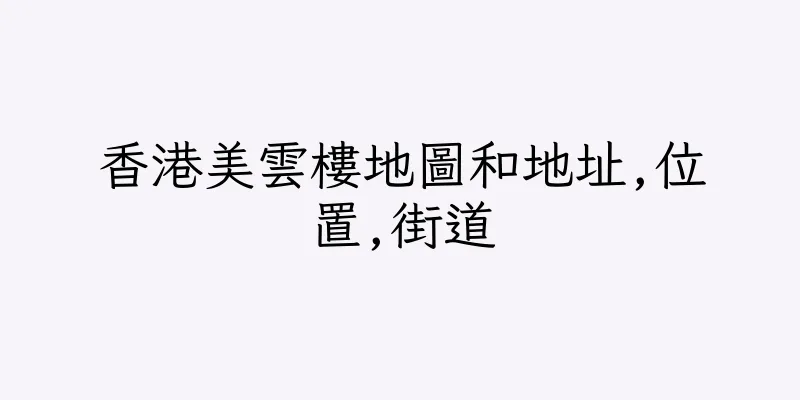 香港美雲樓地圖和地址,位置,街道