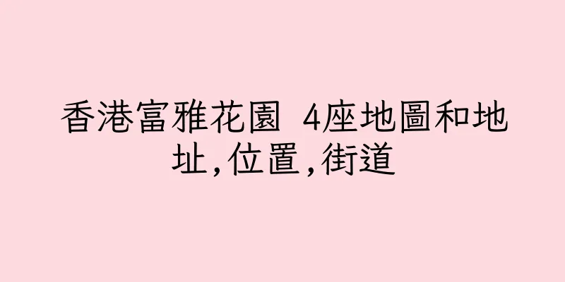 香港富雅花園 4座地圖和地址,位置,街道
