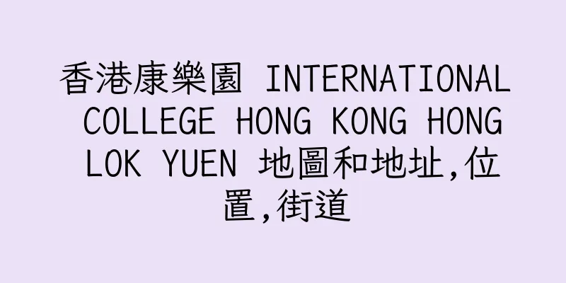 香港康樂園 INTERNATIONAL COLLEGE HONG KONG HONG LOK YUEN 地圖和地址,位置,街道