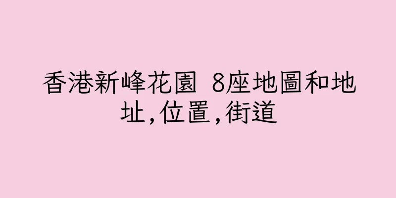 香港新峰花園 8座地圖和地址,位置,街道
