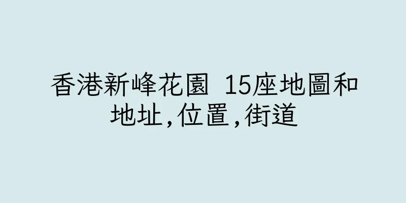 香港新峰花園 15座地圖和地址,位置,街道