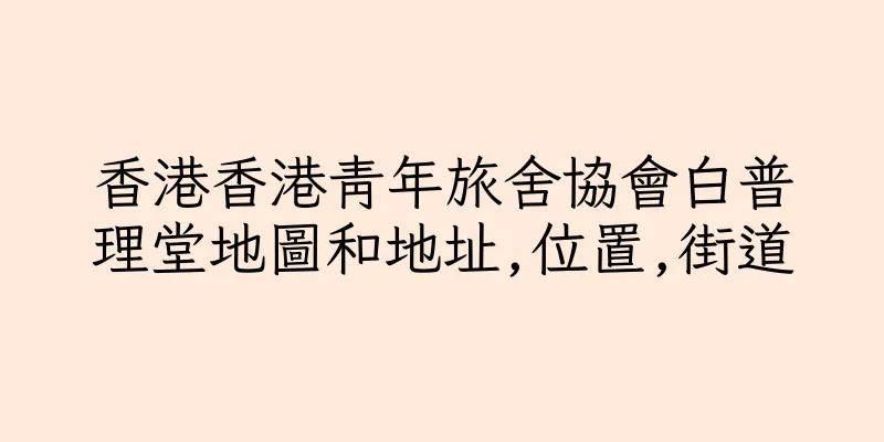 香港香港青年旅舍協會白普理堂地圖和地址,位置,街道