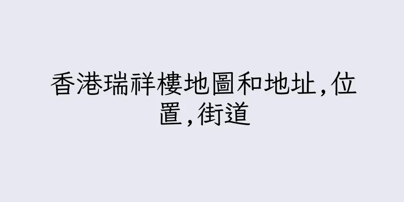 香港瑞祥樓地圖和地址,位置,街道