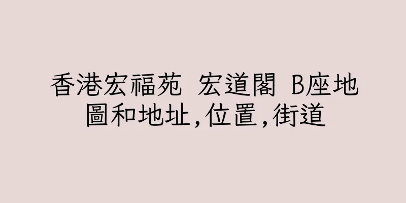 香港宏福苑 宏道閣 B座地圖和地址,位置,街道