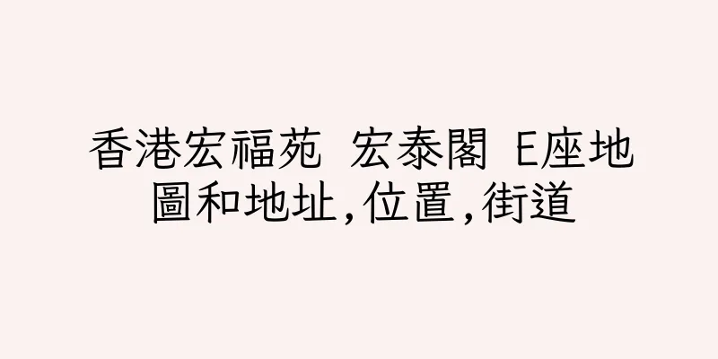香港宏福苑 宏泰閣 E座地圖和地址,位置,街道