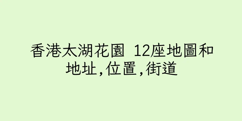 香港太湖花園 12座地圖和地址,位置,街道