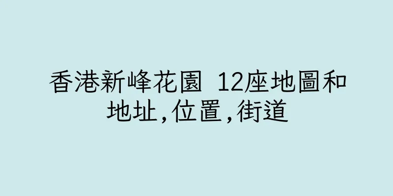 香港新峰花園 12座地圖和地址,位置,街道