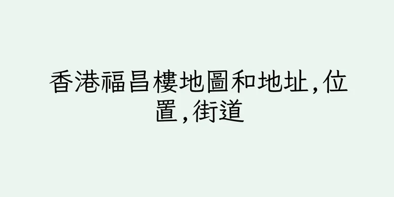 香港福昌樓地圖和地址,位置,街道