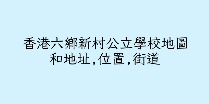 香港六鄉新村公立學校地圖和地址,位置,街道