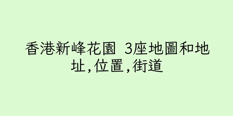 香港新峰花園 3座地圖和地址,位置,街道
