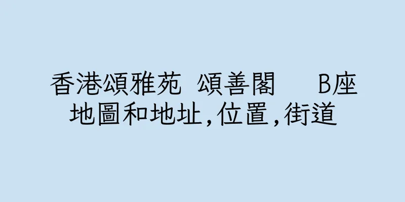 香港頌雅苑 頌善閣   B座地圖和地址,位置,街道