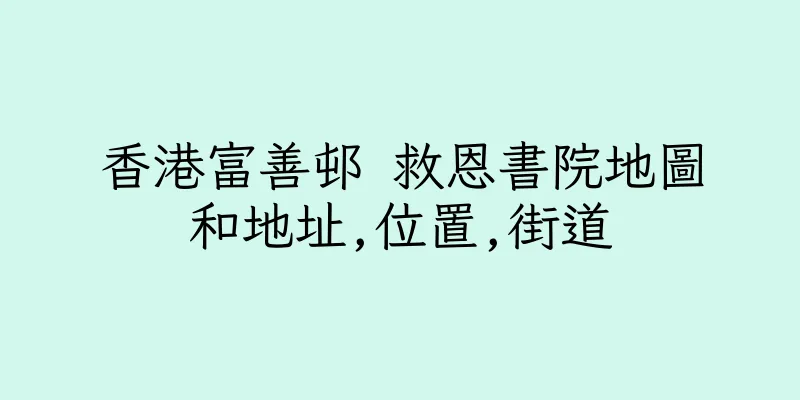 香港富善邨 救恩書院地圖和地址,位置,街道