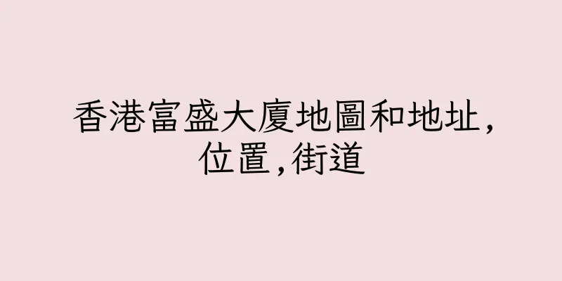 香港富盛大廈地圖和地址,位置,街道