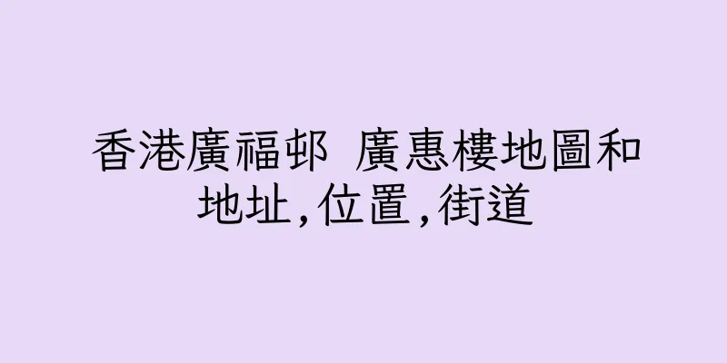 香港廣福邨 廣惠樓地圖和地址,位置,街道