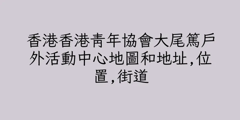 香港香港青年協會大尾篤戶外活動中心地圖和地址,位置,街道