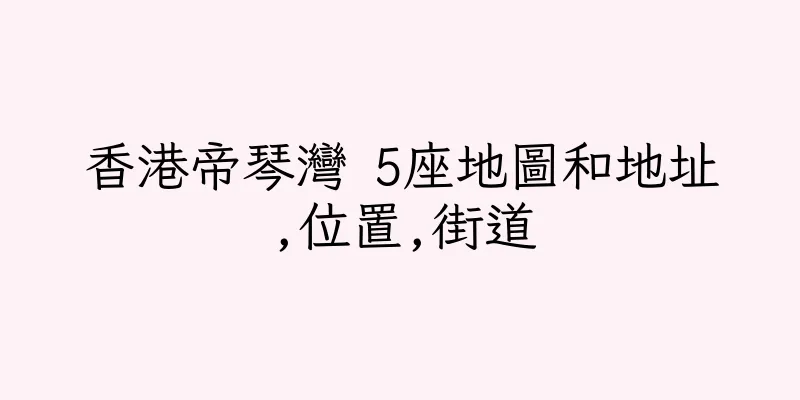 香港帝琴灣 5座地圖和地址,位置,街道