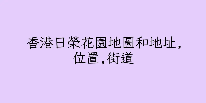 香港日榮花園地圖和地址,位置,街道