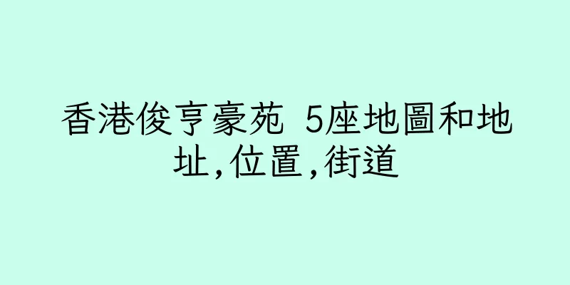 香港俊亨豪苑 5座地圖和地址,位置,街道