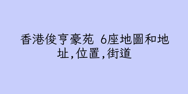 香港俊亨豪苑 6座地圖和地址,位置,街道