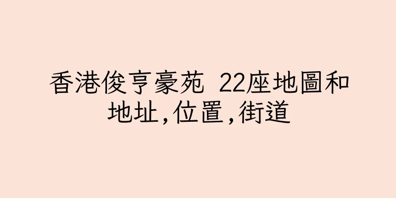 香港俊亨豪苑 22座地圖和地址,位置,街道