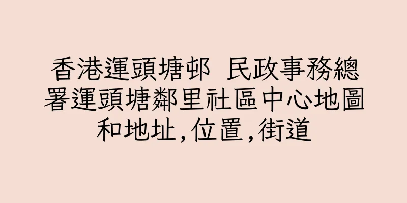 香港運頭塘邨 民政事務總署運頭塘鄰里社區中心地圖和地址,位置,街道
